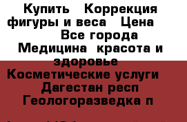 Купить : Коррекция фигуры и веса › Цена ­ 100 - Все города Медицина, красота и здоровье » Косметические услуги   . Дагестан респ.,Геологоразведка п.